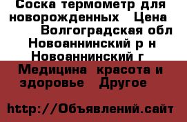 Соска-термометр для новорожденных › Цена ­ 250 - Волгоградская обл., Новоаннинский р-н, Новоаннинский г. Медицина, красота и здоровье » Другое   